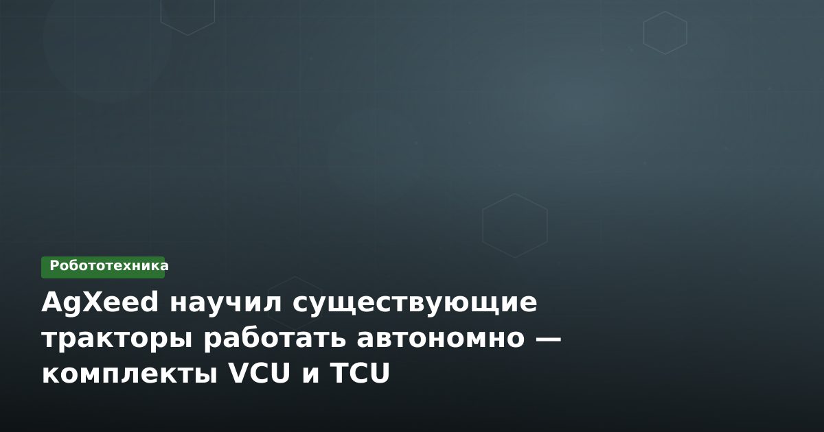 AgXeed научил существующие тракторы работать автономно — комплекты VCU и TCU