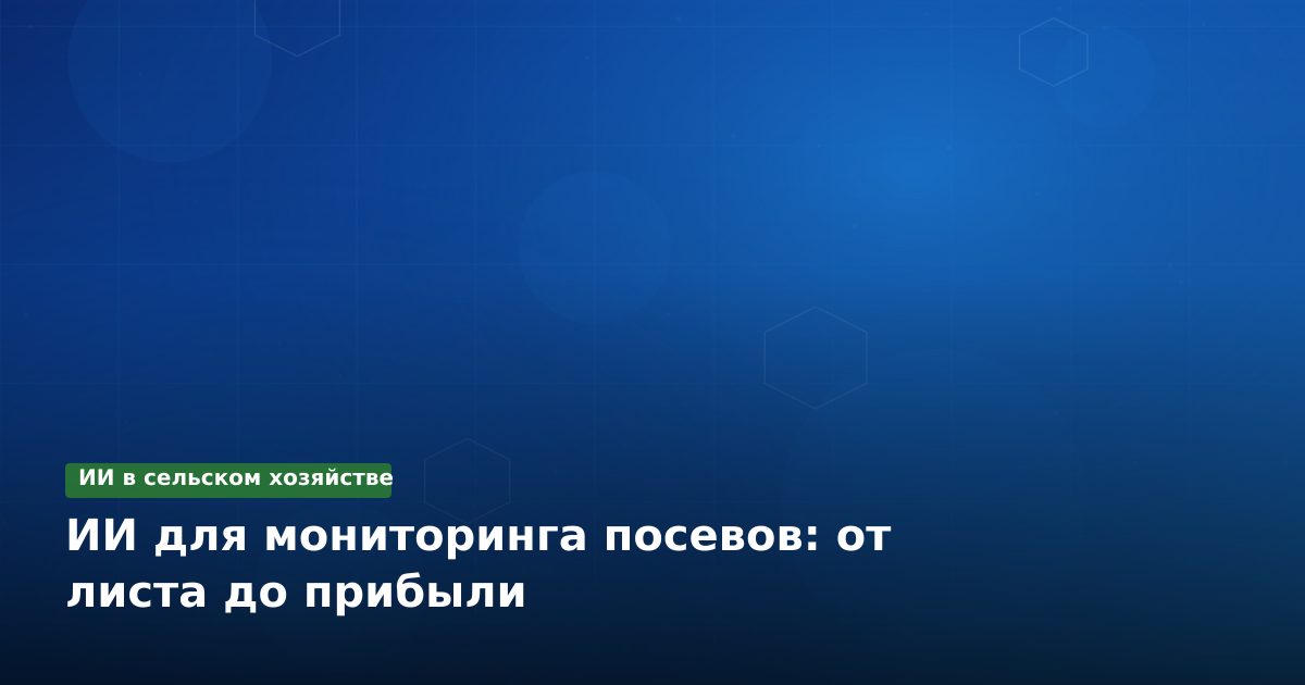 ИИ для мониторинга посевов: от листа до прибыли