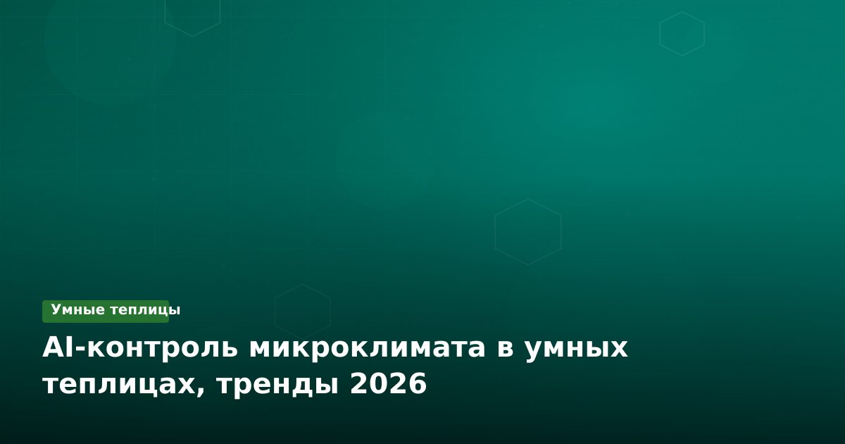 AI-контроль микроклимата в умных теплицах, тренды 2026