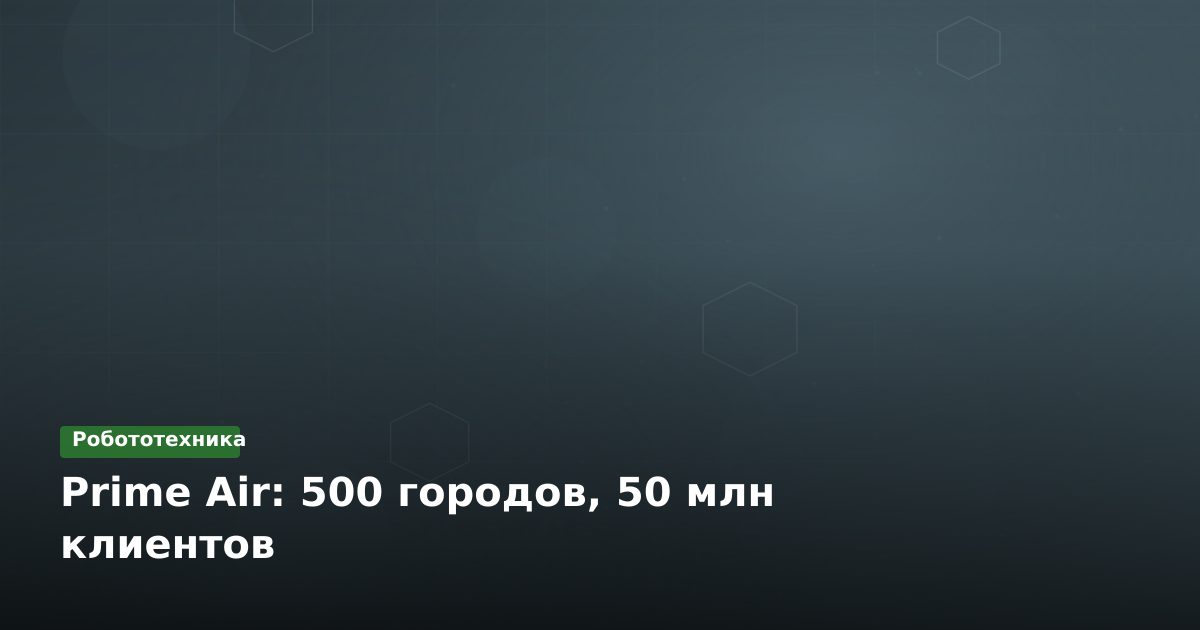 Prime Air: 500 городов, 50 млн клиентов