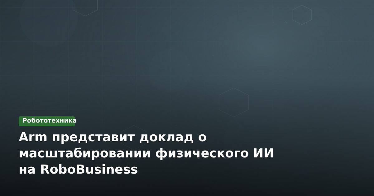 Arm представит доклад о масштабировании физического ИИ на RoboBusiness