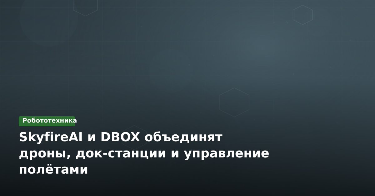 SkyfireAI и DBOX объединят дроны, док-станции и управление полётами