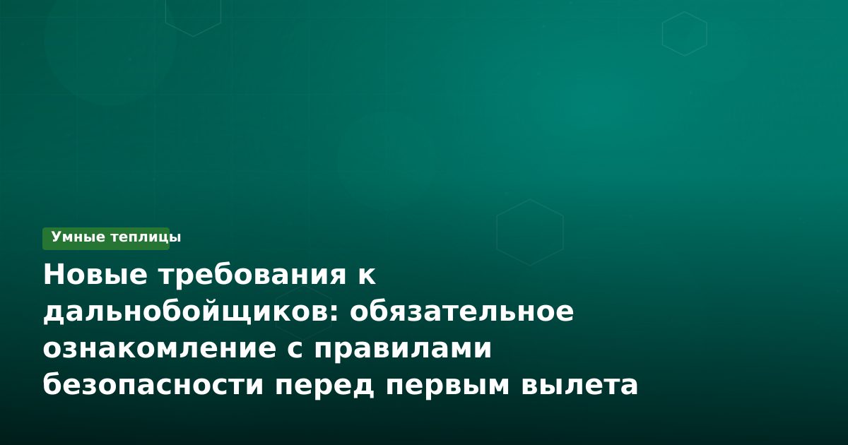 Новые требования к дальнобойщиков: обязательное ознакомление с правилами безопасности перед первым вылета