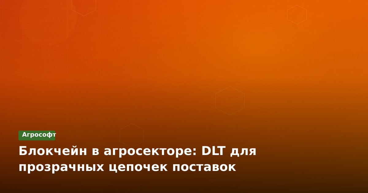 Блокчейн в агросекторе: прозрачность цепочек поставок