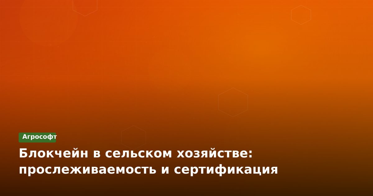 Блокчейн в сельском хозяйстве: прослеживаемость и сертификация