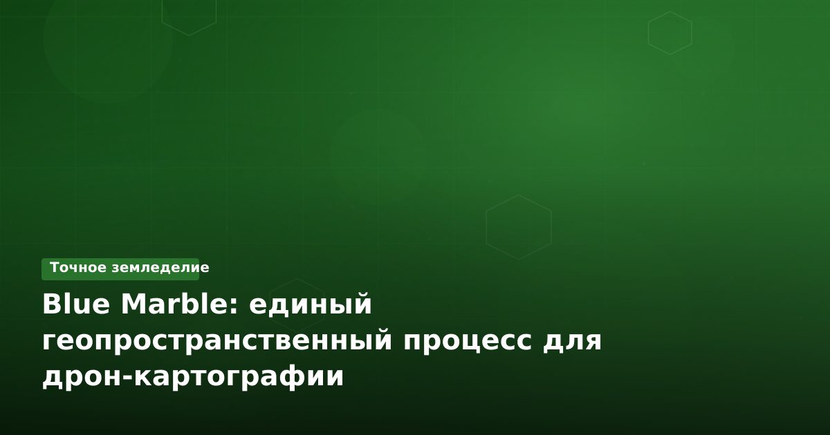 Blue Marble: единый геопространственный процесс для дрон-картографии