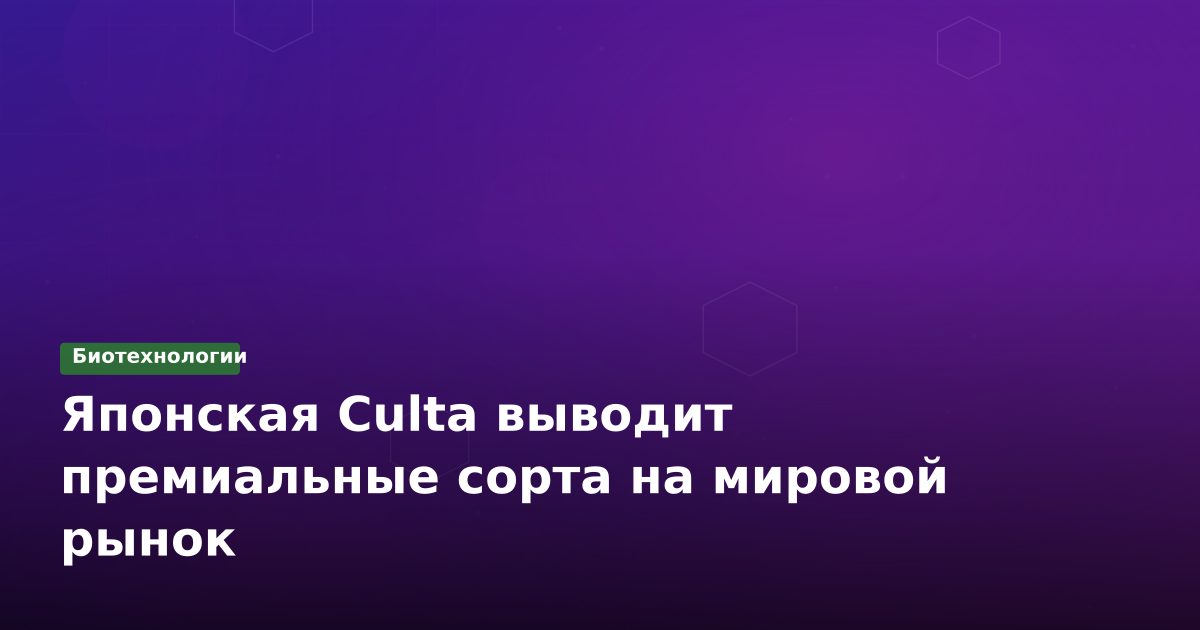 Японская Culta выводит премиальные сорта на мировой рынок