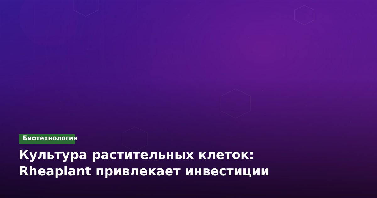 Культура растительных клеток: Rheaplant привлекает инвестиции
