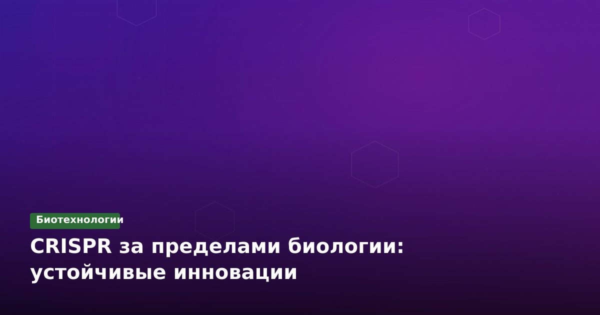 CRISPR за пределами биологии: устойчивые инновации
