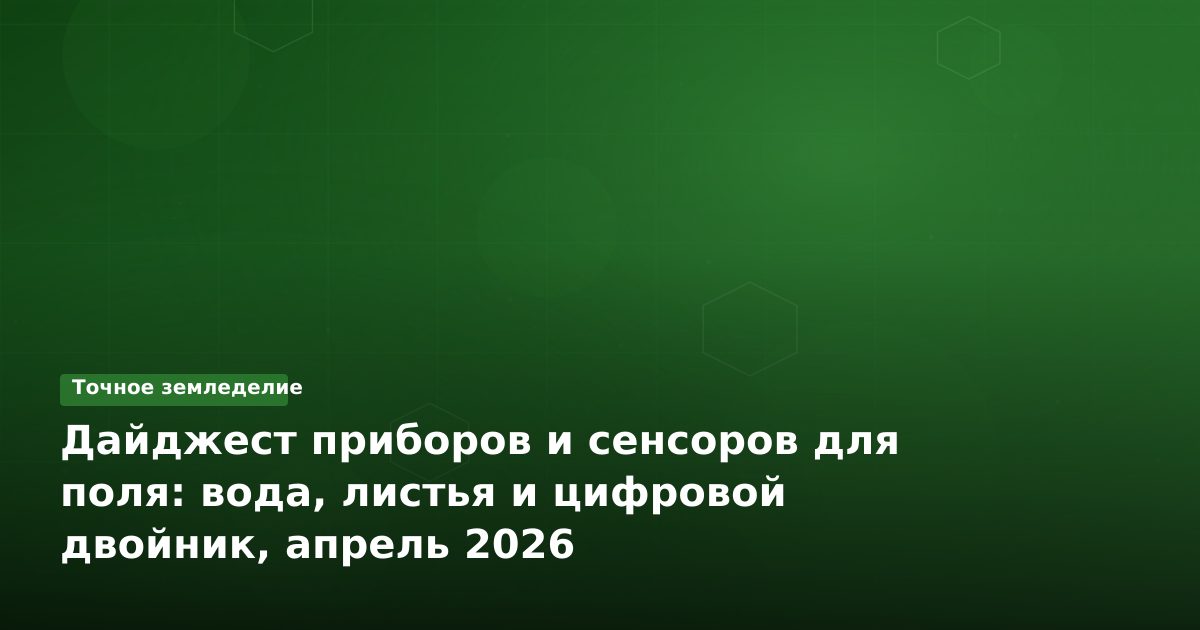 Дайджест приборов и сенсоров для поля: вода, листья и цифровой двойник, апрель 2026