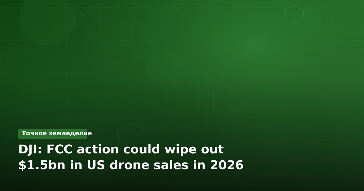 Решение FCC может сократить продажи дронов DJI на $1,5 млрд до 2026 года