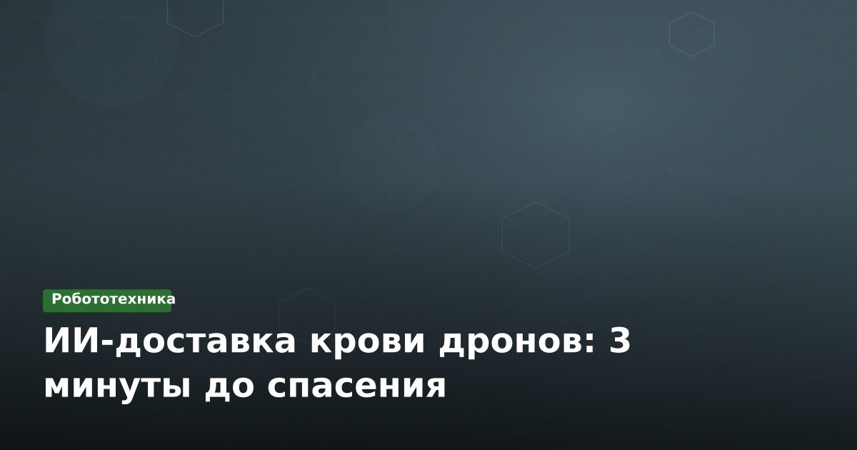 ИИ-доставка крови дронов: 3 минуты до спасения