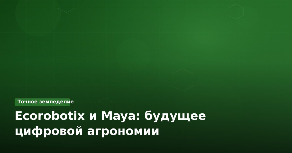 Ecorobotix и Maya: будущее цифровой агрономии