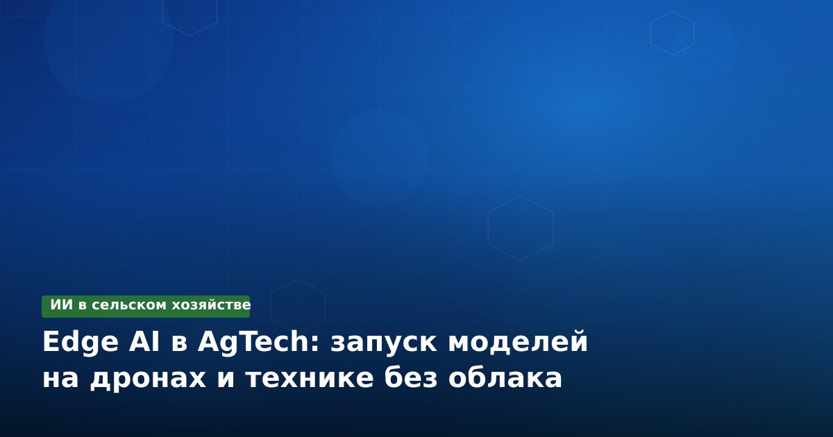 Edge AI в AgTech: запуск моделей на дронах и технике без облака