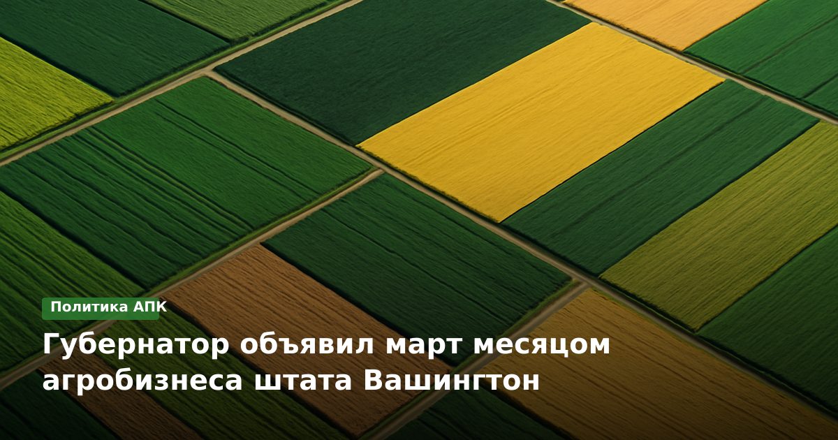 Губернатор объявил март месяцом агробизнеса штата Вашингтон