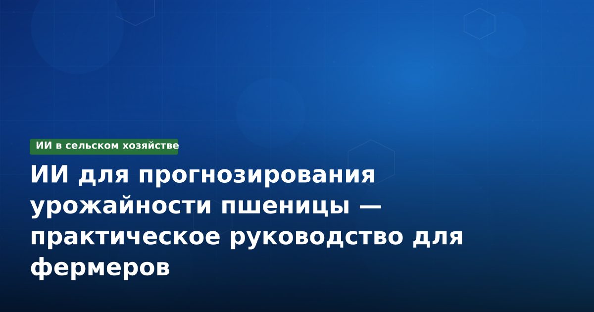 ИИ для прогнозирования урожайности пшеницы — практическое руководство для фермеров