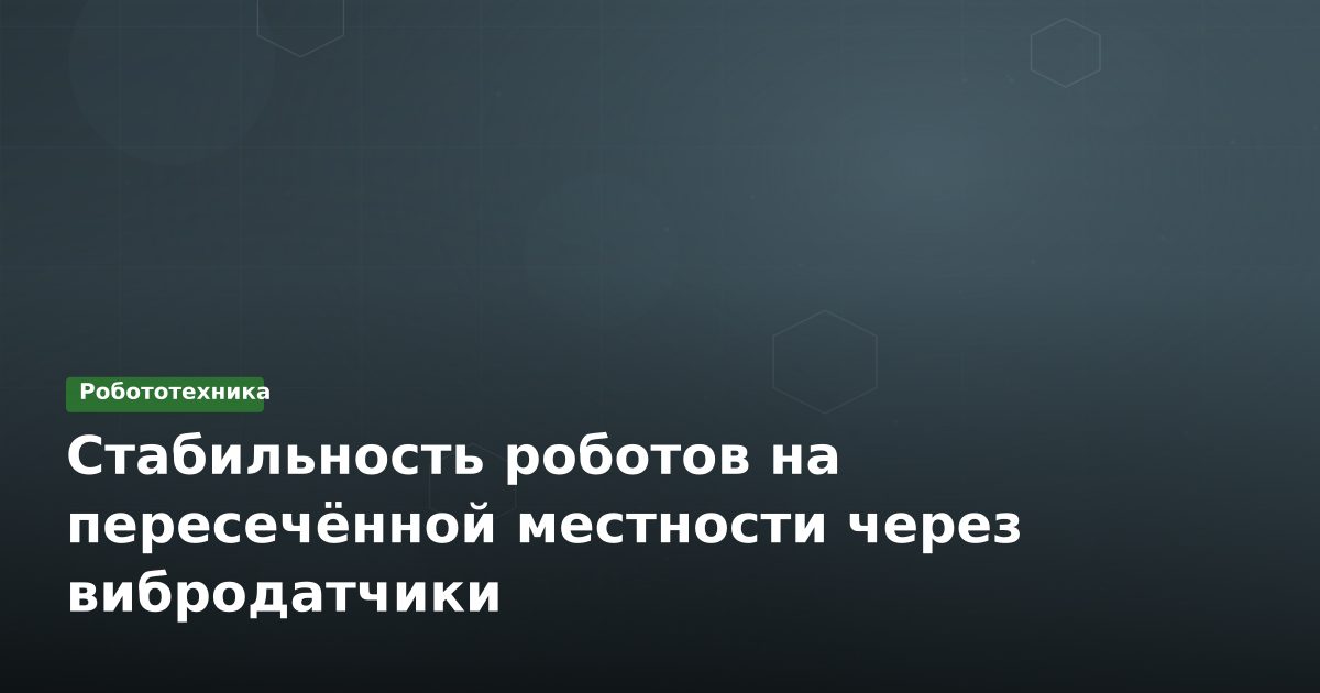 Стабильность роботов на пересечённой местности через вибродатчики