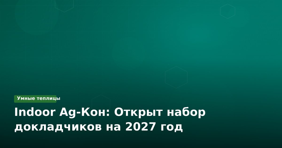 Indoor Ag-Кон: Открыт набор докладчиков на 2027 год