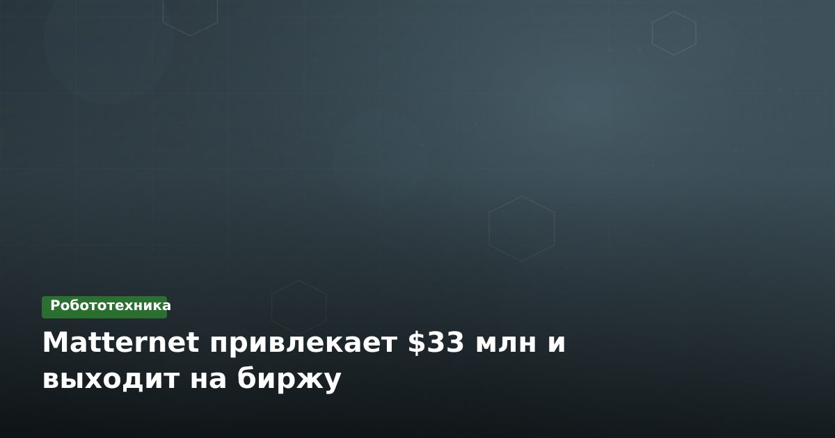 Matternet привлекает $33 млн и выходит на биржу