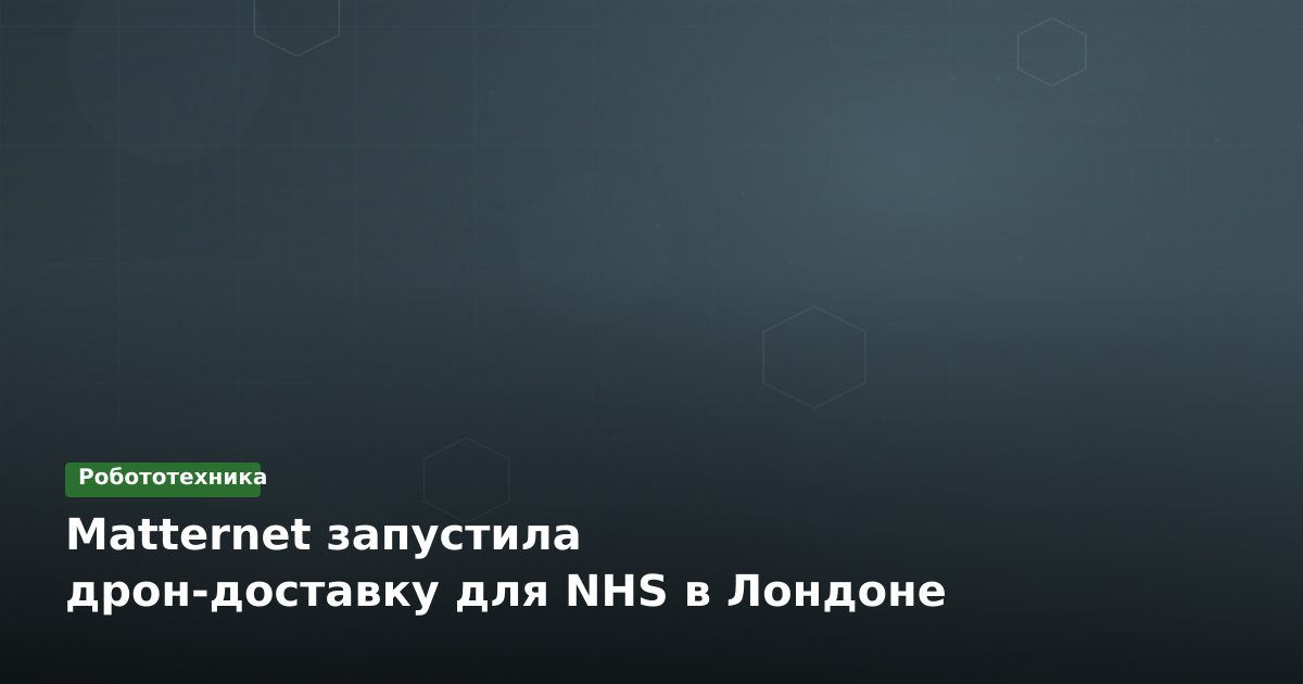 Matternet запустила дрон-доставку для NHS в Лондоне