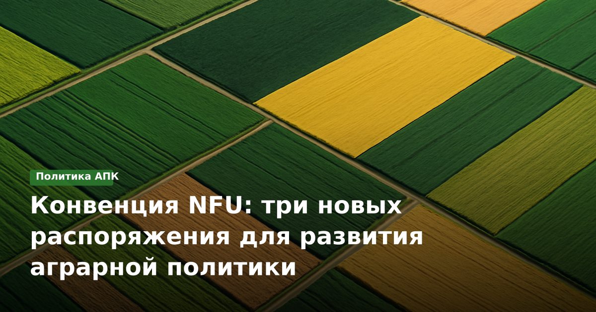 Конвенция NFU: три новых распоряжения для развития аграрной политики