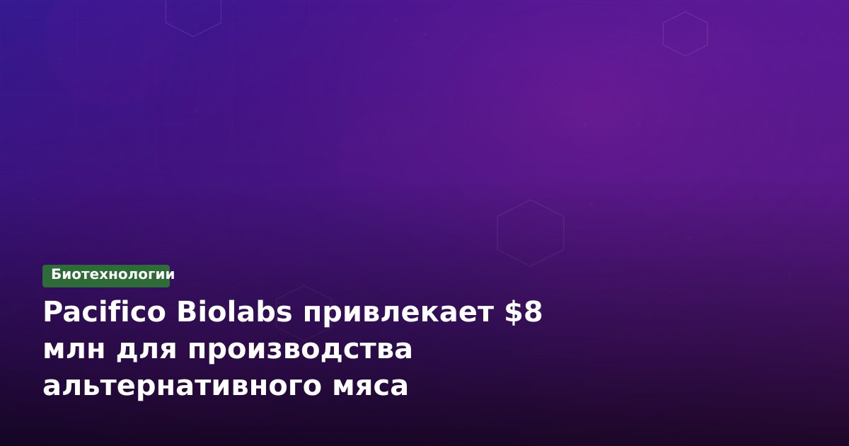 Pacifico Biolabs привлекает $8 млн для производства альтернативного мяса
