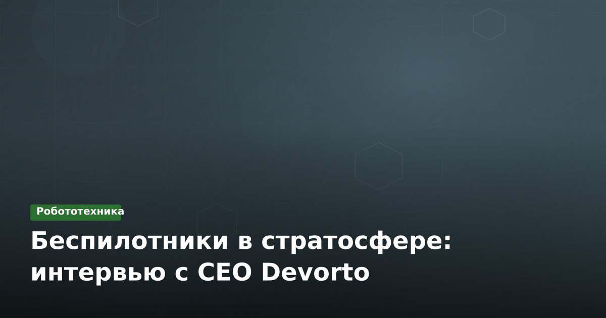 Беспилотники в стратосфере: интервью с CEO Devorto