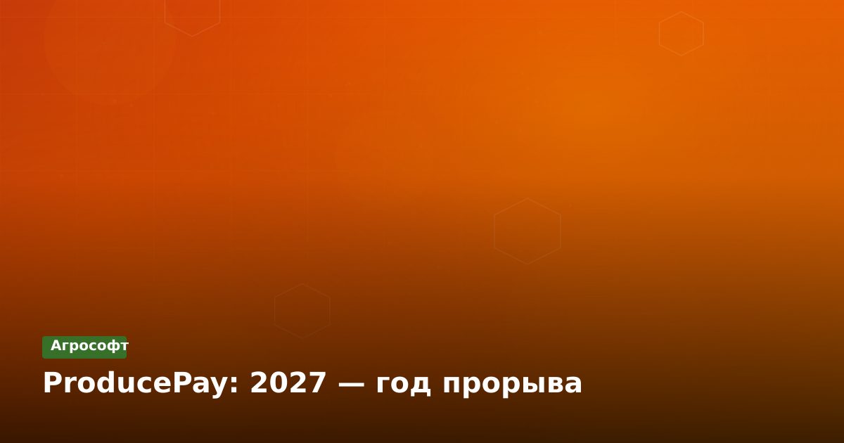 ProducePay: 2027 — год прорыва