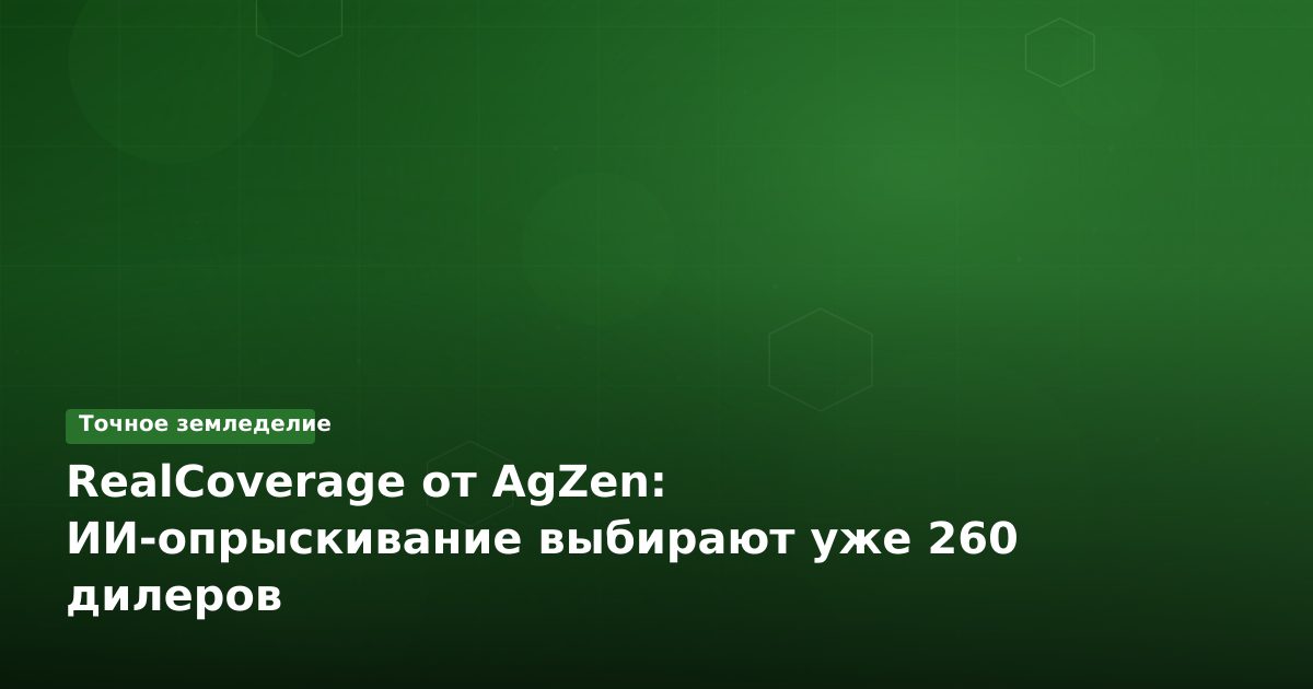 RealCoverage от AgZen: ИИ-опрыскивание выбирают уже 260 дилеров