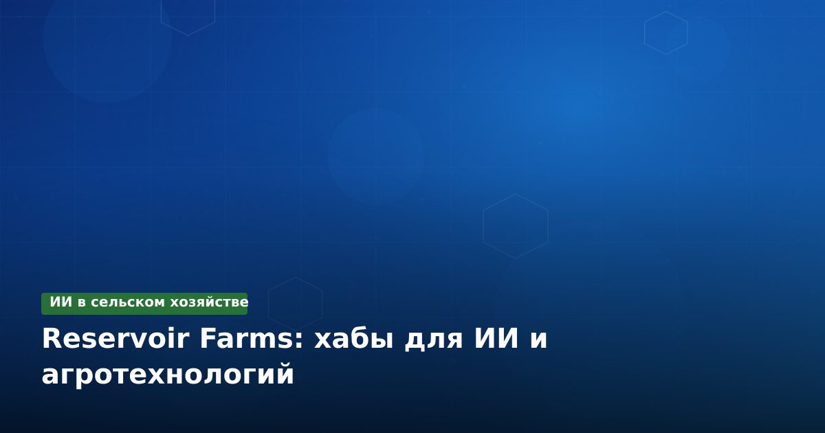 Reservoir Farms: хабы для ИИ и агротехнологий