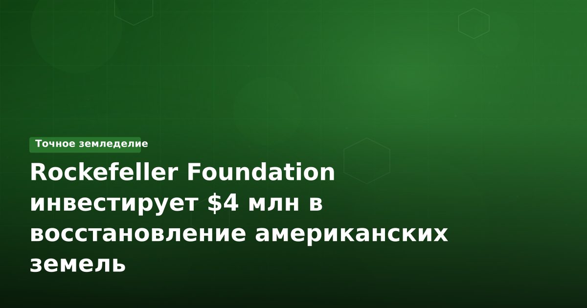 Rockefeller Foundation инвестирует $4 млн в восстановление американских земель
