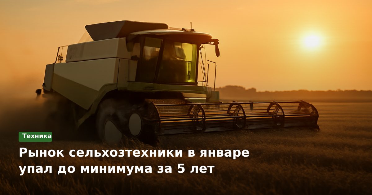 Рынок сельхозтехники в январе упал до минимума за 5 лет