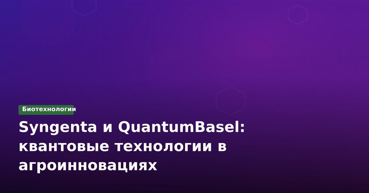 Syngenta и QuantumBasel: квантовые технологии в агроинновациях