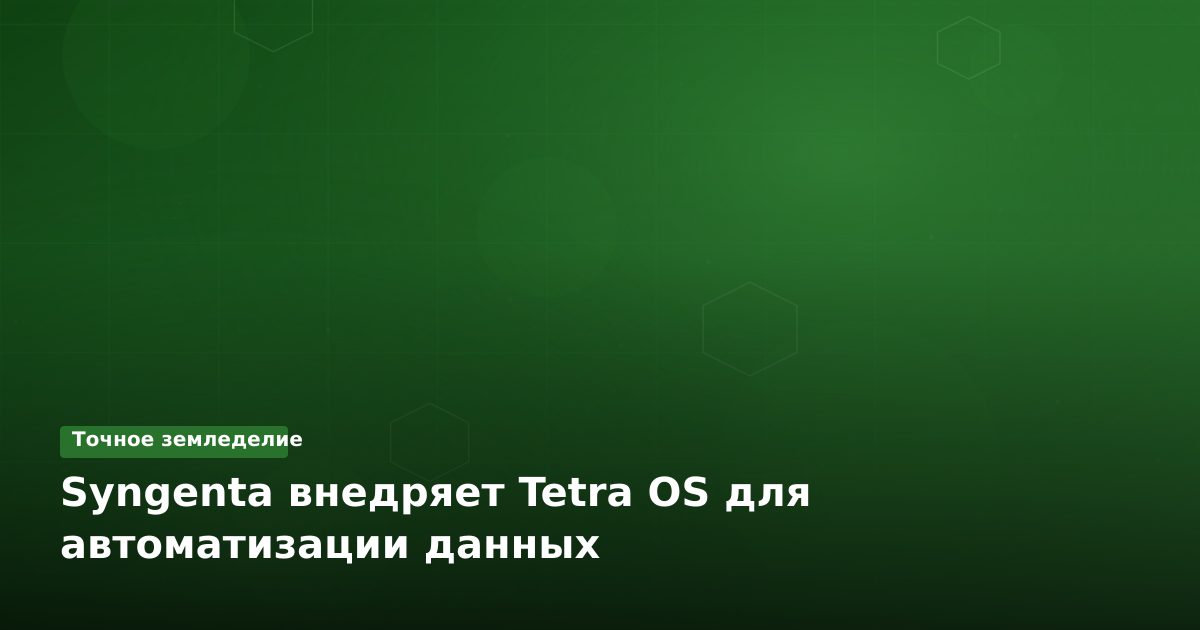 Syngenta внедряет Tetra OS для автоматизации данных