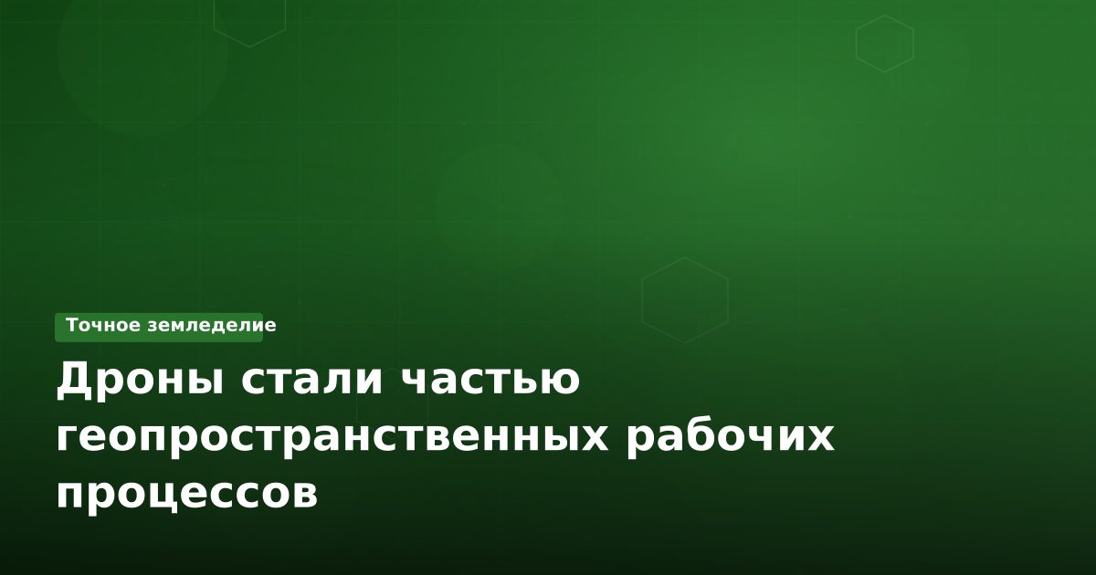 Дроны стали частью геопространственных рабочих процессов