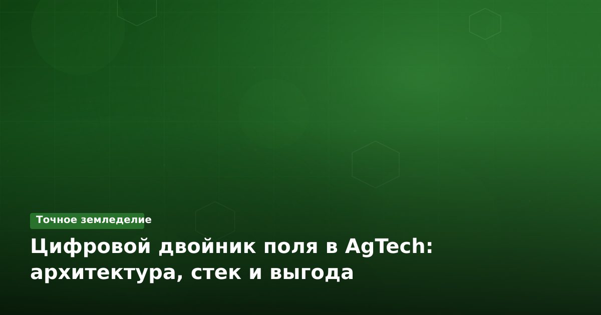 Цифровой двойник поля в AgTech: архитектура, стек и выгода