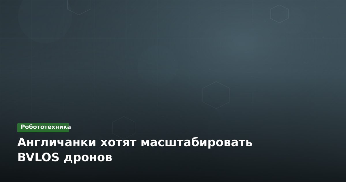 Англичанки хотят масштабировать BVLOS дронов