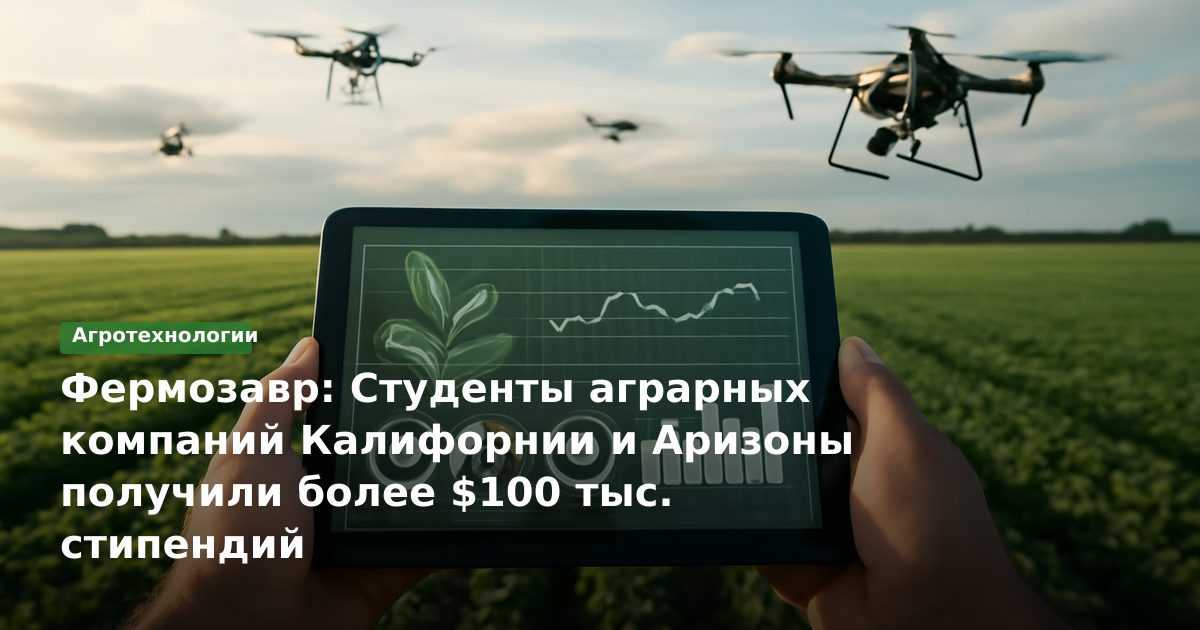Фермозавр: Студенты аграрных компаний Калифорнии и Аризоны получили более $100 тыс. стипендий