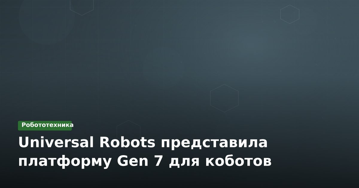 Universal Robots представила платформу Gen 7 для коботов