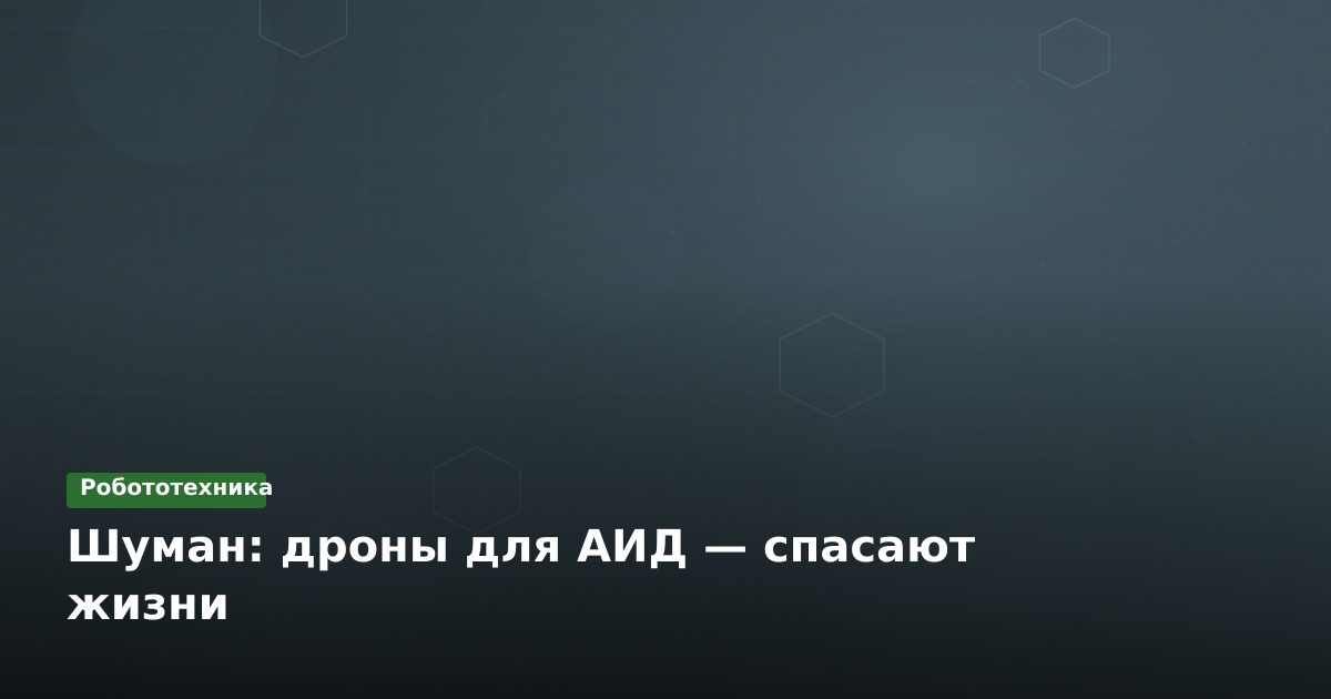 Шуман: дроны для АИД — спасают жизни