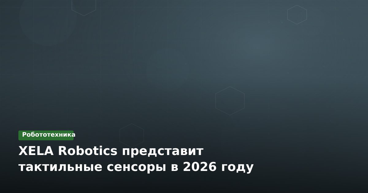 XELA Robotics представит тактильные сенсоры в 2026 году