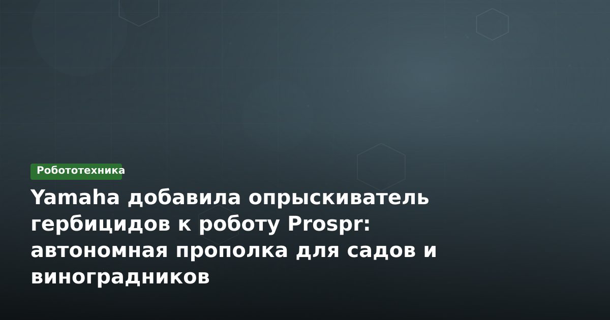 Yamaha добавила опрыскиватель гербицидов к роботу Prospr: автономная прополка для садов и виноградников